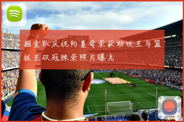 掘金队庆祝约基奇荣获助攻王与篮板王双冠殊荣照片曝光