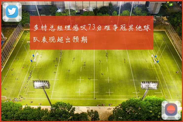 多特总经理感叹73分难争冠其他球队表现超出预期