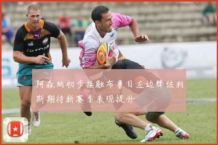 阿森纳初步接触布鲁日左边锋佐利斯期待新赛季表现提升