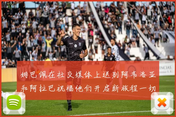 姆巴佩在社交媒体上送别阿韦洛亚和阿拉巴祝福他们开启新旅程一切顺利
