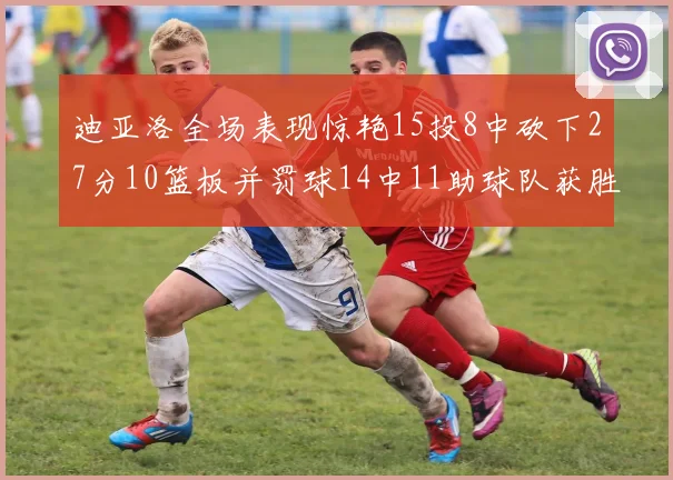 迪亚洛全场表现惊艳15投8中砍下27分10篮板并罚球14中11助球队获胜