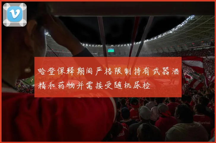 哈登保释期间严格限制持有武器酒精和药物并需接受随机尿检