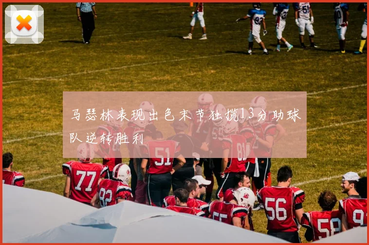 马瑟林表现出色末节独揽13分助球队逆转胜利