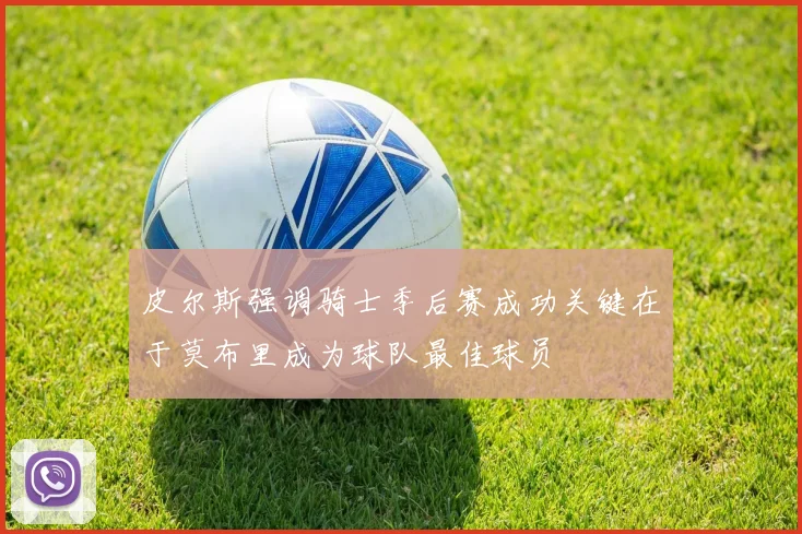 皮尔斯强调骑士季后赛成功关键在于莫布里成为球队最佳球员
