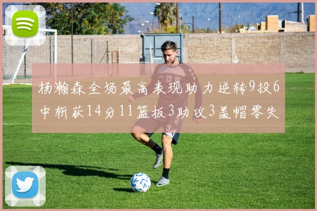 杨瀚森全场最高表现助力逆转9投6中斩获14分11篮板3助攻3盖帽零失误零犯规