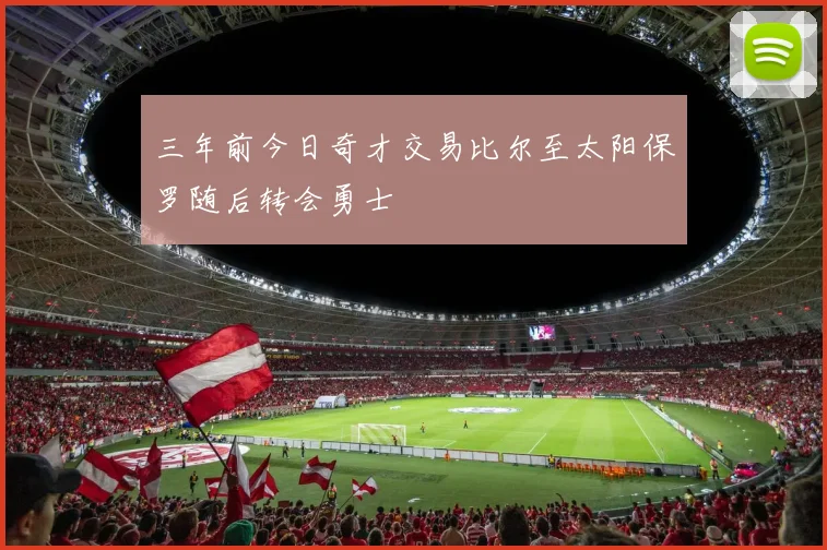三年前今日奇才交易比尔至太阳保罗随后转会勇士